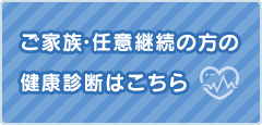 ご家族・任意継続の方の健康診断はこちら