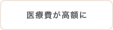 医療費が高額に