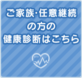 ご家族・任意継続の方の健康診断はこちら